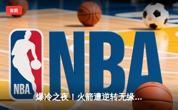 爆冷之夜！火箭遭逆转无缘八强，黑马布雷切尔轰破百晋级