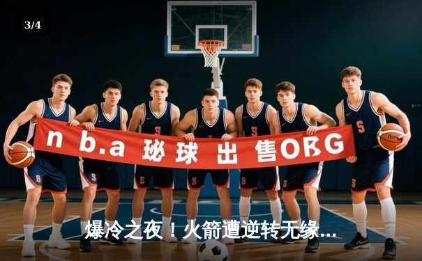 爆冷之夜！火箭遭逆转无缘八强，黑马布雷切尔轰破百晋级 - 3