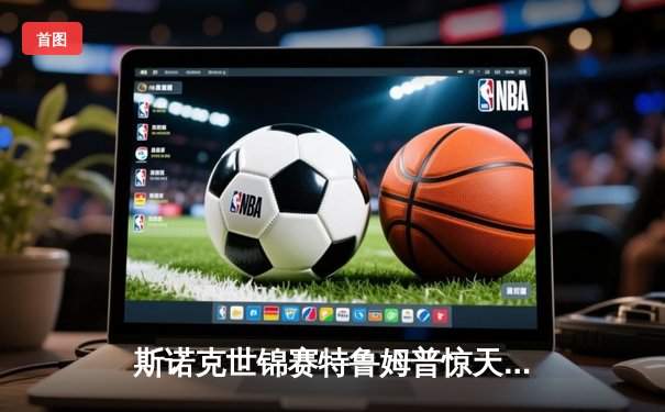 斯诺克世锦赛特鲁姆普惊天逆转，18-17绝杀火箭奥沙利文夺冠