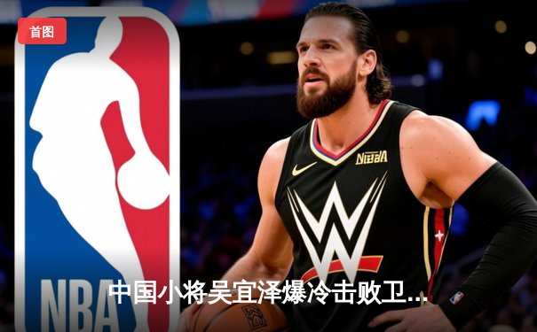 中国小将吴宜泽爆冷击败卫冕冠军 斯诺克英国公开赛首轮上演逆转好戏