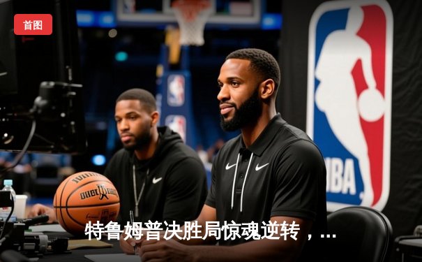 特鲁姆普决胜局惊魂逆转，勇夺斯诺克球员锦标赛冠军