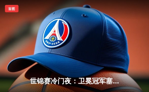 世锦赛冷门夜：卫冕冠军塞尔比决胜局惜败，黑马琼斯挺进八强