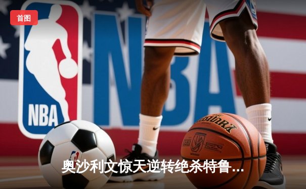 奥沙利文惊天逆转绝杀特鲁姆普 斯诺克世锦赛半决赛上演史诗对决