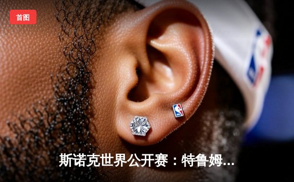 斯诺克世界公开赛：特鲁姆普惊险逆转罗伯逊挺进八强，中国小将黑马之路终结