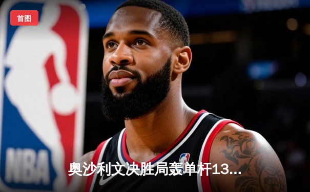 奥沙利文决胜局轰单杆138分绝杀特鲁姆普，世界斯诺克锦标赛上演经典对决